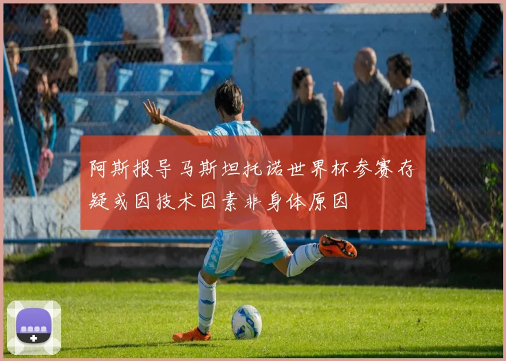阿斯报导马斯坦托诺世界杯参赛存疑或因技术因素非身体原因