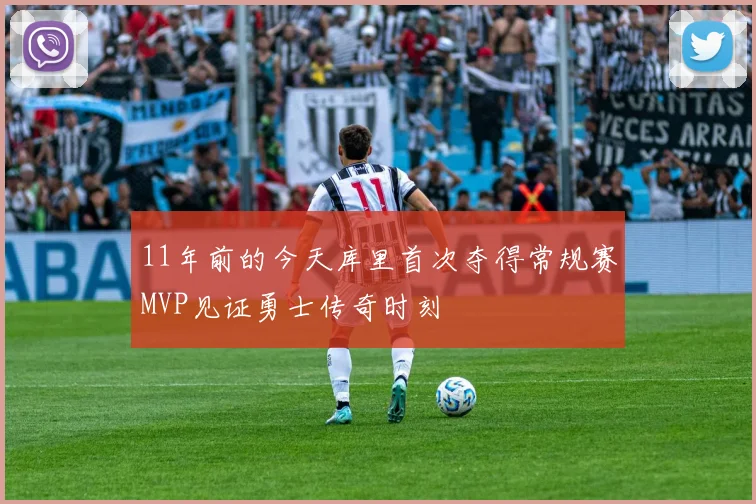 11年前的今天库里首次夺得常规赛MVP见证勇士传奇时刻