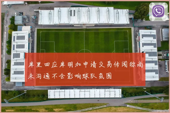 库里回应库明加申请交易传闻称尚未沟通不会影响球队氛围