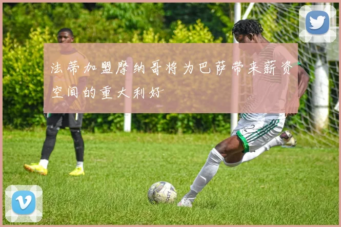 法蒂加盟摩纳哥将为巴萨带来薪资空间的重大利好