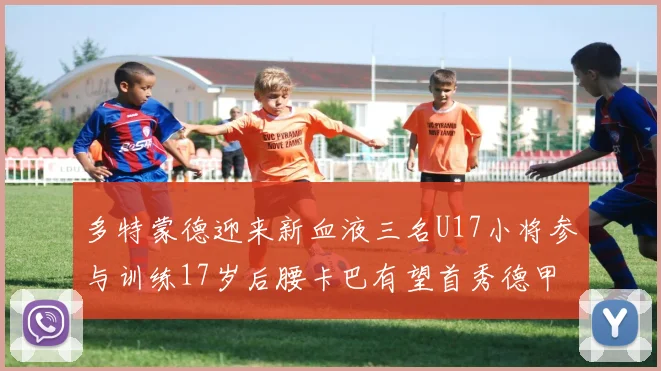 多特蒙德迎来新血液三名U17小将参与训练17岁后腰卡巴有望首秀德甲
