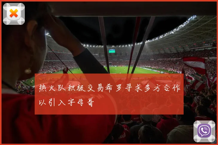 热火队积极交易希罗寻求多方合作以引入字母哥