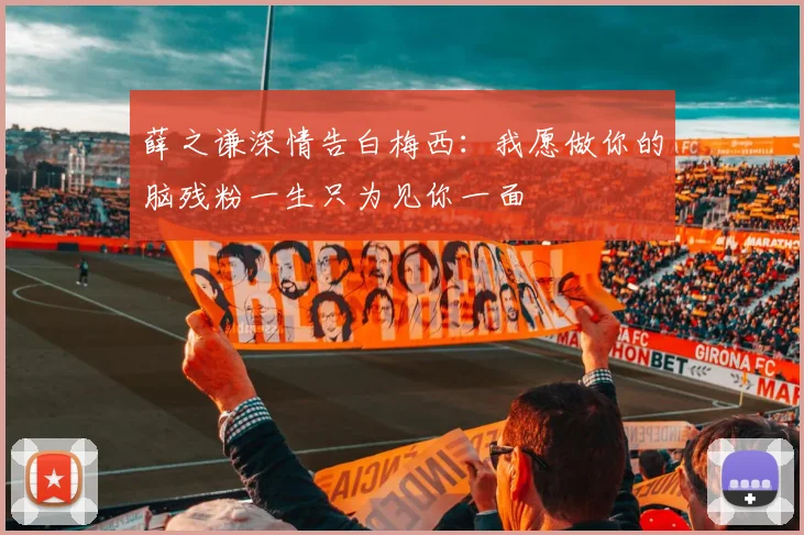 薛之谦深情告白梅西：我愿做你的脑残粉一生只为见你一面