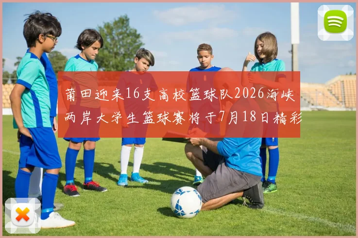 莆田迎来16支高校篮球队2026海峡两岸大学生篮球赛将于7月18日精彩开幕