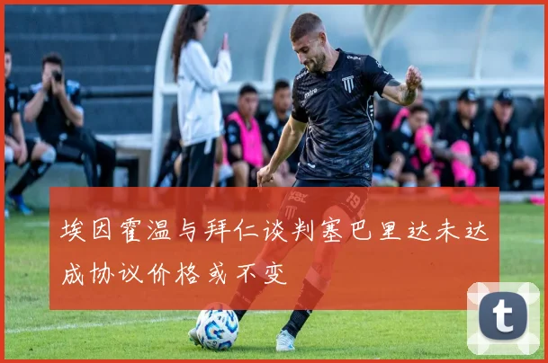 埃因霍温与拜仁谈判塞巴里达未达成协议价格或不变
