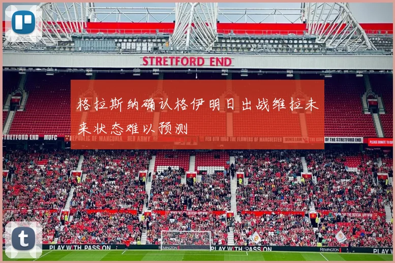 格拉斯纳确认格伊明日出战维拉未来状态难以预测
